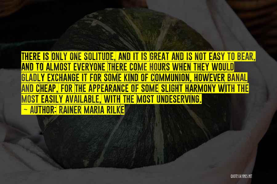 Rainer Maria Rilke Quotes: There Is Only One Solitude, And It Is Great And Is Not Easy To Bear, And To Almost Everyone There