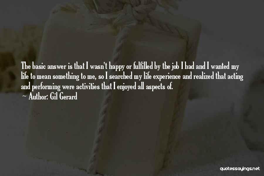 Gil Gerard Quotes: The Basic Answer Is That I Wasn't Happy Or Fulfilled By The Job I Had And I Wanted My Life