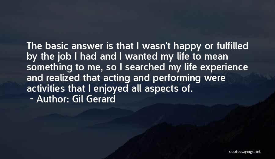 Gil Gerard Quotes: The Basic Answer Is That I Wasn't Happy Or Fulfilled By The Job I Had And I Wanted My Life