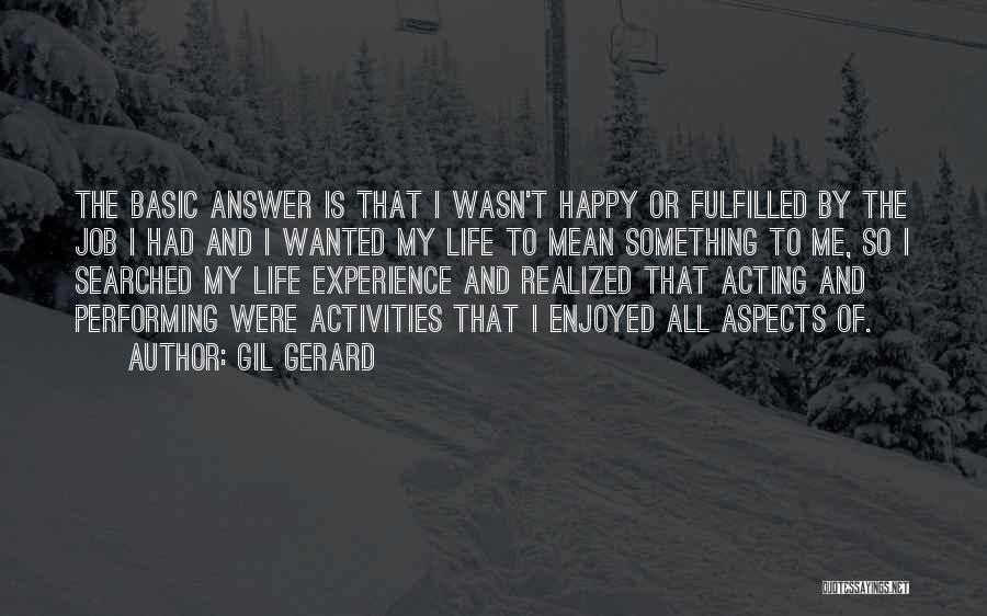 Gil Gerard Quotes: The Basic Answer Is That I Wasn't Happy Or Fulfilled By The Job I Had And I Wanted My Life