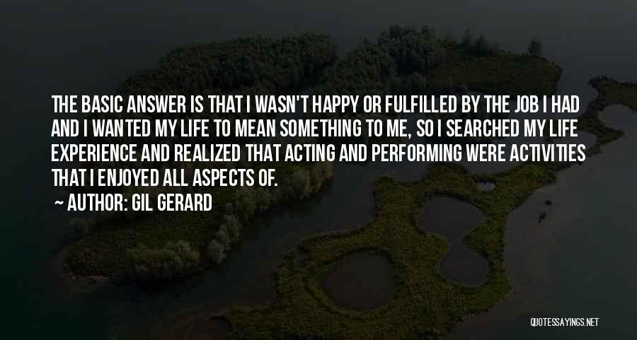 Gil Gerard Quotes: The Basic Answer Is That I Wasn't Happy Or Fulfilled By The Job I Had And I Wanted My Life