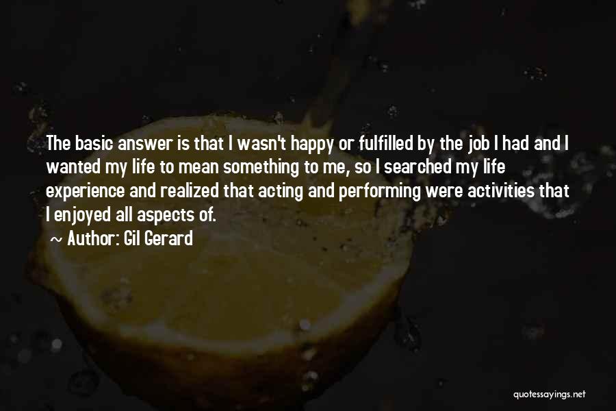 Gil Gerard Quotes: The Basic Answer Is That I Wasn't Happy Or Fulfilled By The Job I Had And I Wanted My Life