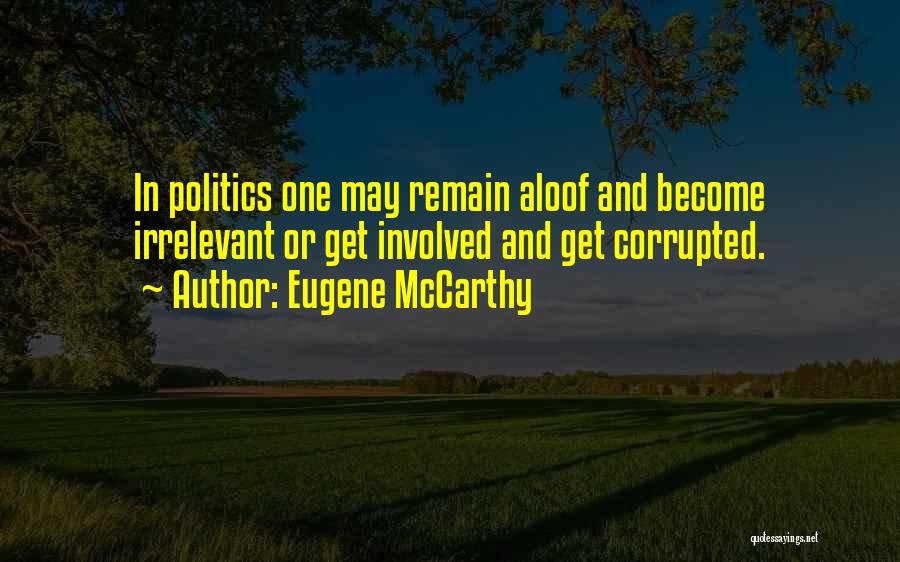 Eugene McCarthy Quotes: In Politics One May Remain Aloof And Become Irrelevant Or Get Involved And Get Corrupted.