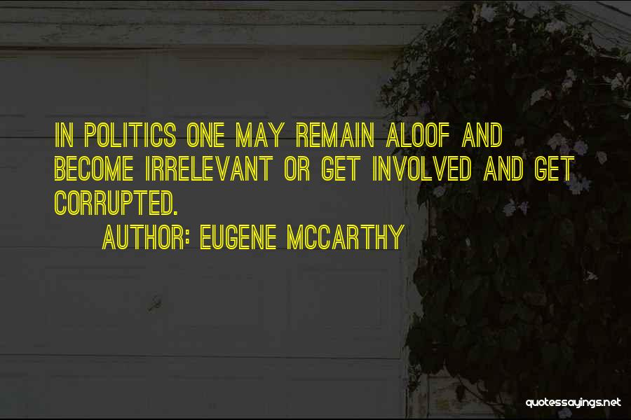 Eugene McCarthy Quotes: In Politics One May Remain Aloof And Become Irrelevant Or Get Involved And Get Corrupted.