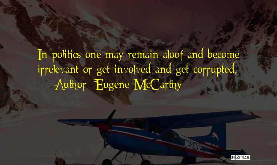 Eugene McCarthy Quotes: In Politics One May Remain Aloof And Become Irrelevant Or Get Involved And Get Corrupted.