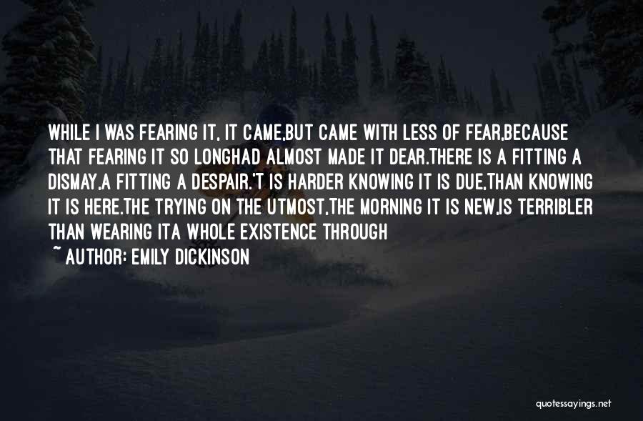 Emily Dickinson Quotes: While I Was Fearing It, It Came,but Came With Less Of Fear,because That Fearing It So Longhad Almost Made It