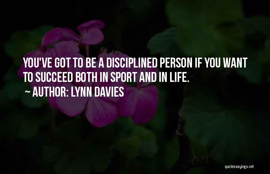 Lynn Davies Quotes: You've Got To Be A Disciplined Person If You Want To Succeed Both In Sport And In Life.