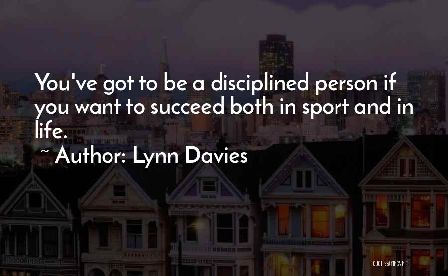 Lynn Davies Quotes: You've Got To Be A Disciplined Person If You Want To Succeed Both In Sport And In Life.