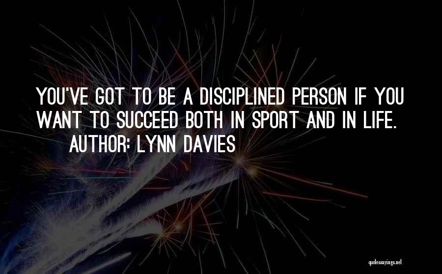 Lynn Davies Quotes: You've Got To Be A Disciplined Person If You Want To Succeed Both In Sport And In Life.