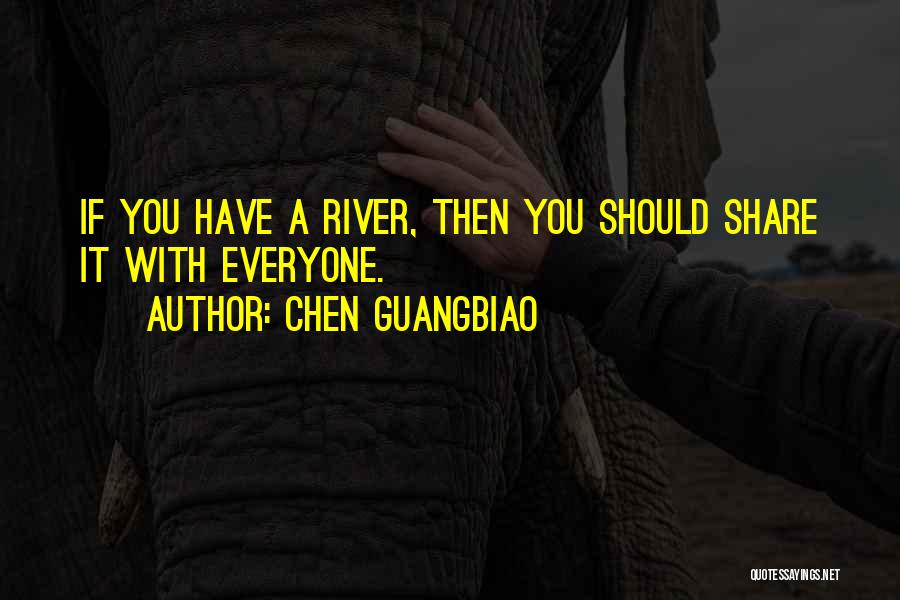 Chen Guangbiao Quotes: If You Have A River, Then You Should Share It With Everyone.