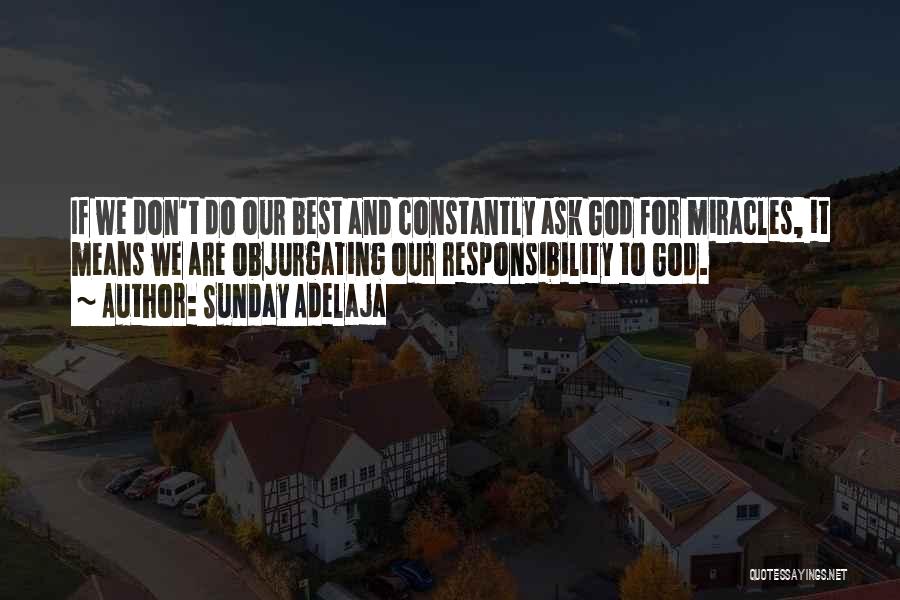 Sunday Adelaja Quotes: If We Don't Do Our Best And Constantly Ask God For Miracles, It Means We Are Objurgating Our Responsibility To