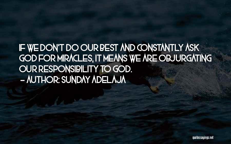 Sunday Adelaja Quotes: If We Don't Do Our Best And Constantly Ask God For Miracles, It Means We Are Objurgating Our Responsibility To