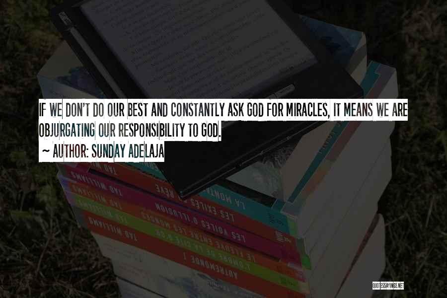 Sunday Adelaja Quotes: If We Don't Do Our Best And Constantly Ask God For Miracles, It Means We Are Objurgating Our Responsibility To