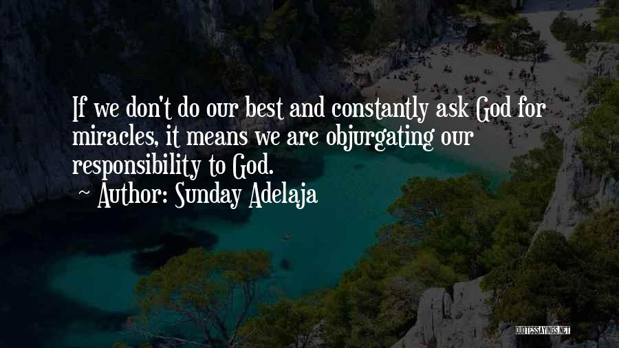 Sunday Adelaja Quotes: If We Don't Do Our Best And Constantly Ask God For Miracles, It Means We Are Objurgating Our Responsibility To