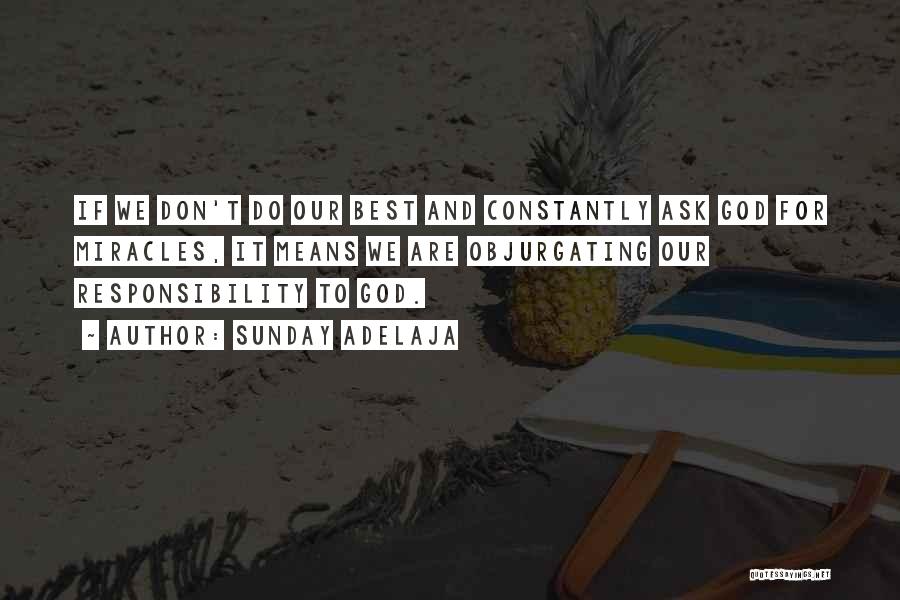 Sunday Adelaja Quotes: If We Don't Do Our Best And Constantly Ask God For Miracles, It Means We Are Objurgating Our Responsibility To