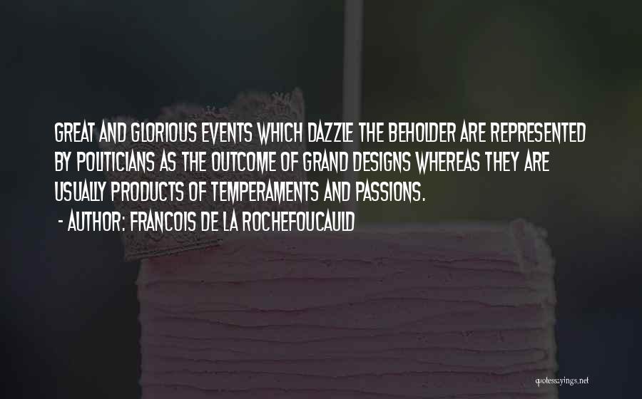 Francois De La Rochefoucauld Quotes: Great And Glorious Events Which Dazzle The Beholder Are Represented By Politicians As The Outcome Of Grand Designs Whereas They