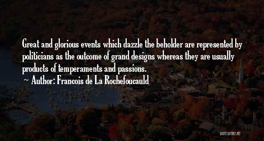 Francois De La Rochefoucauld Quotes: Great And Glorious Events Which Dazzle The Beholder Are Represented By Politicians As The Outcome Of Grand Designs Whereas They
