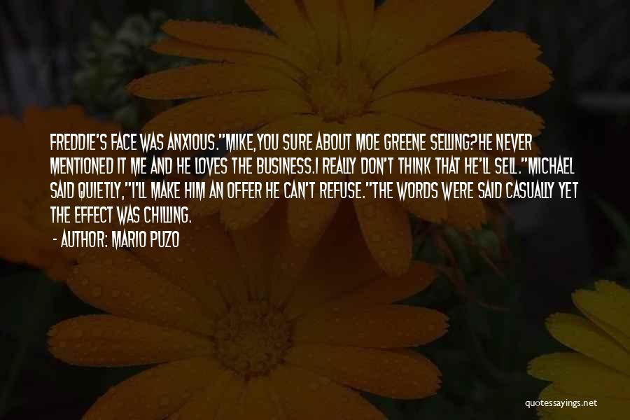 Mario Puzo Quotes: Freddie's Face Was Anxious.mike,you Sure About Moe Greene Selling?he Never Mentioned It Me And He Loves The Business.i Really Don't