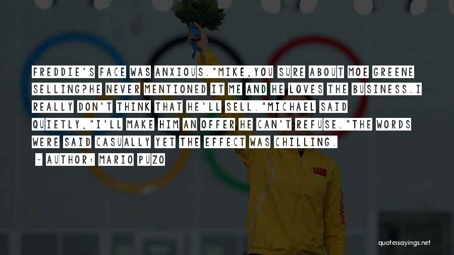 Mario Puzo Quotes: Freddie's Face Was Anxious.mike,you Sure About Moe Greene Selling?he Never Mentioned It Me And He Loves The Business.i Really Don't