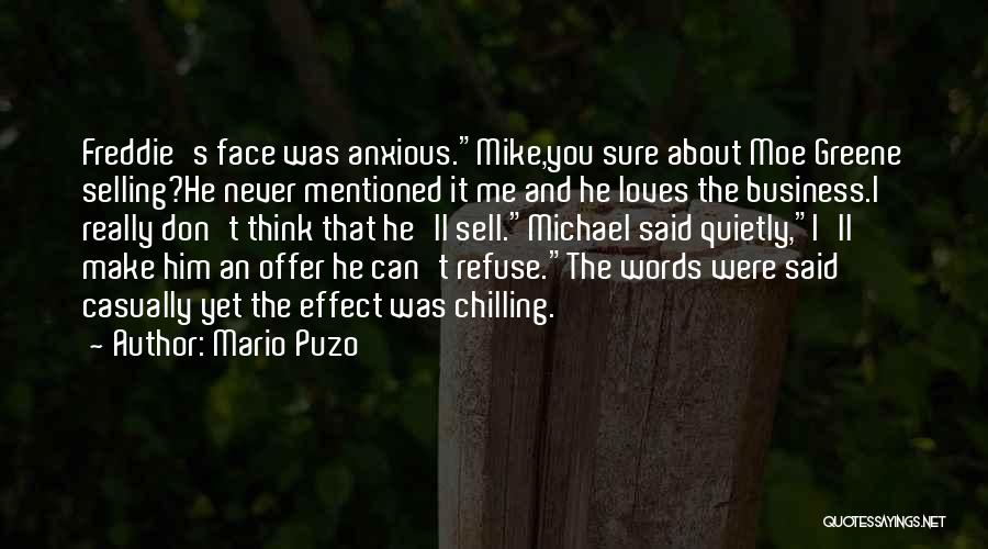 Mario Puzo Quotes: Freddie's Face Was Anxious.mike,you Sure About Moe Greene Selling?he Never Mentioned It Me And He Loves The Business.i Really Don't