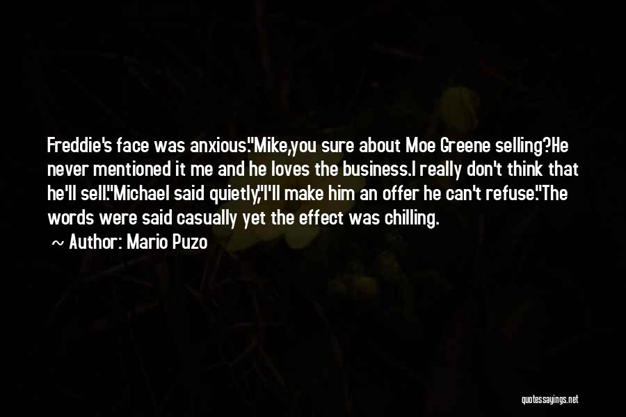 Mario Puzo Quotes: Freddie's Face Was Anxious.mike,you Sure About Moe Greene Selling?he Never Mentioned It Me And He Loves The Business.i Really Don't