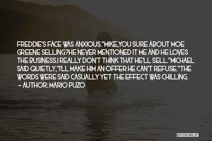 Mario Puzo Quotes: Freddie's Face Was Anxious.mike,you Sure About Moe Greene Selling?he Never Mentioned It Me And He Loves The Business.i Really Don't