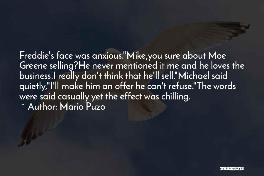 Mario Puzo Quotes: Freddie's Face Was Anxious.mike,you Sure About Moe Greene Selling?he Never Mentioned It Me And He Loves The Business.i Really Don't