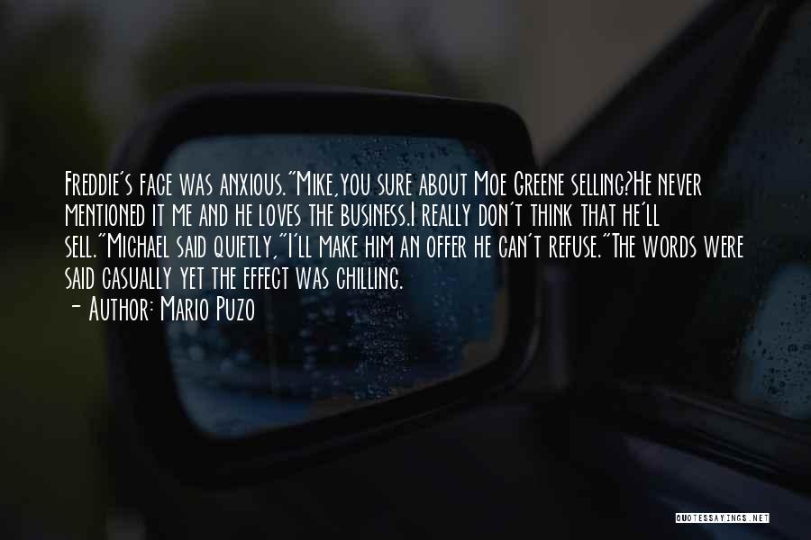 Mario Puzo Quotes: Freddie's Face Was Anxious.mike,you Sure About Moe Greene Selling?he Never Mentioned It Me And He Loves The Business.i Really Don't