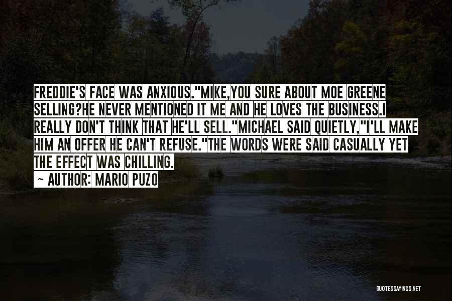 Mario Puzo Quotes: Freddie's Face Was Anxious.mike,you Sure About Moe Greene Selling?he Never Mentioned It Me And He Loves The Business.i Really Don't