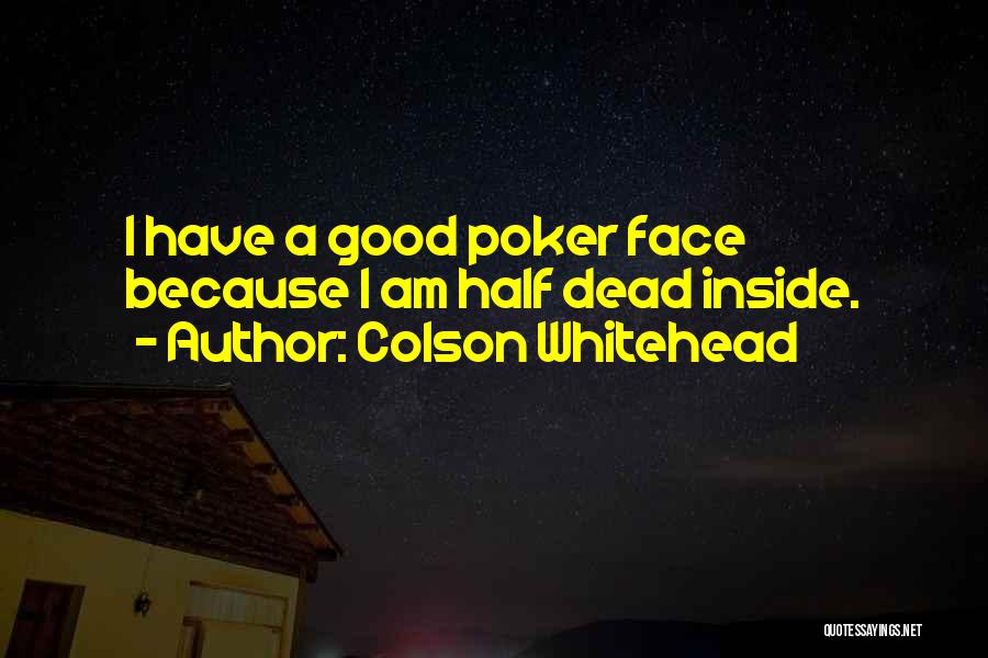 Colson Whitehead Quotes: I Have A Good Poker Face Because I Am Half Dead Inside.