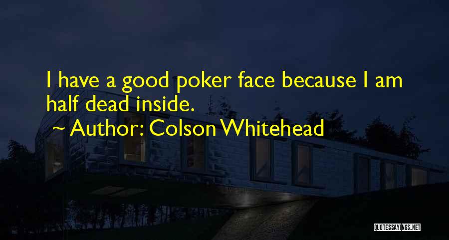 Colson Whitehead Quotes: I Have A Good Poker Face Because I Am Half Dead Inside.