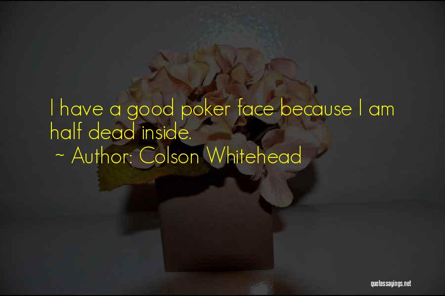 Colson Whitehead Quotes: I Have A Good Poker Face Because I Am Half Dead Inside.