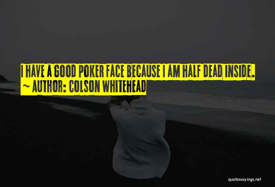 Colson Whitehead Quotes: I Have A Good Poker Face Because I Am Half Dead Inside.