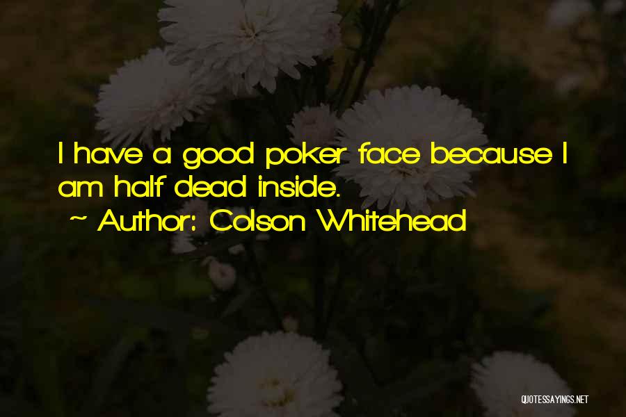 Colson Whitehead Quotes: I Have A Good Poker Face Because I Am Half Dead Inside.