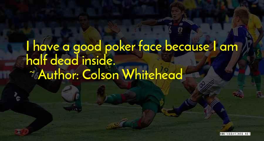 Colson Whitehead Quotes: I Have A Good Poker Face Because I Am Half Dead Inside.