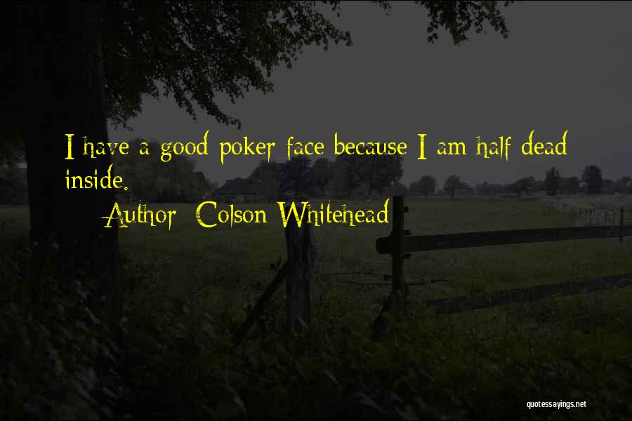 Colson Whitehead Quotes: I Have A Good Poker Face Because I Am Half Dead Inside.