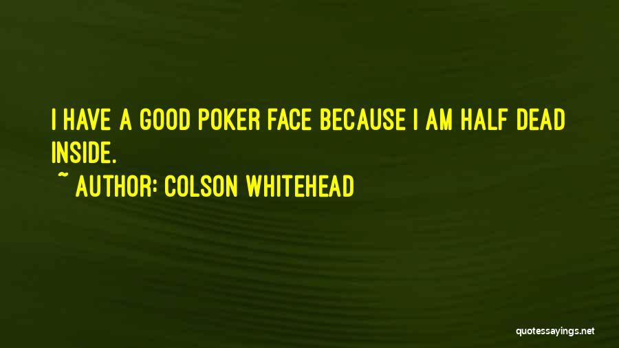 Colson Whitehead Quotes: I Have A Good Poker Face Because I Am Half Dead Inside.