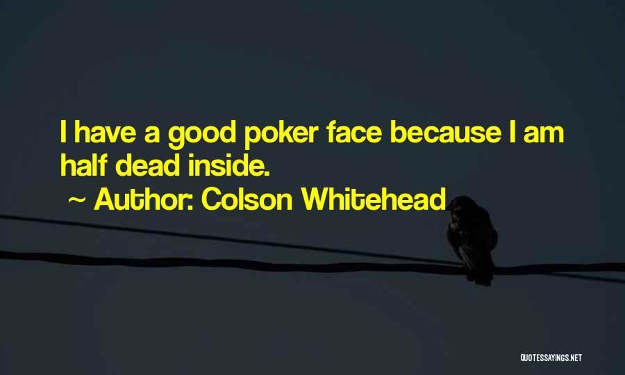 Colson Whitehead Quotes: I Have A Good Poker Face Because I Am Half Dead Inside.