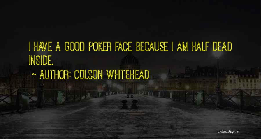 Colson Whitehead Quotes: I Have A Good Poker Face Because I Am Half Dead Inside.