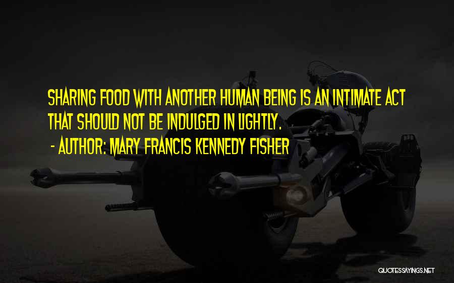 Mary Francis Kennedy Fisher Quotes: Sharing Food With Another Human Being Is An Intimate Act That Should Not Be Indulged In Lightly.