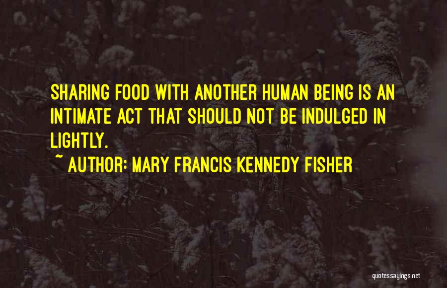 Mary Francis Kennedy Fisher Quotes: Sharing Food With Another Human Being Is An Intimate Act That Should Not Be Indulged In Lightly.