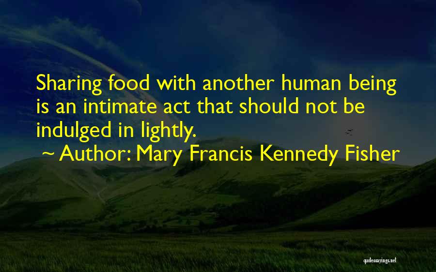 Mary Francis Kennedy Fisher Quotes: Sharing Food With Another Human Being Is An Intimate Act That Should Not Be Indulged In Lightly.