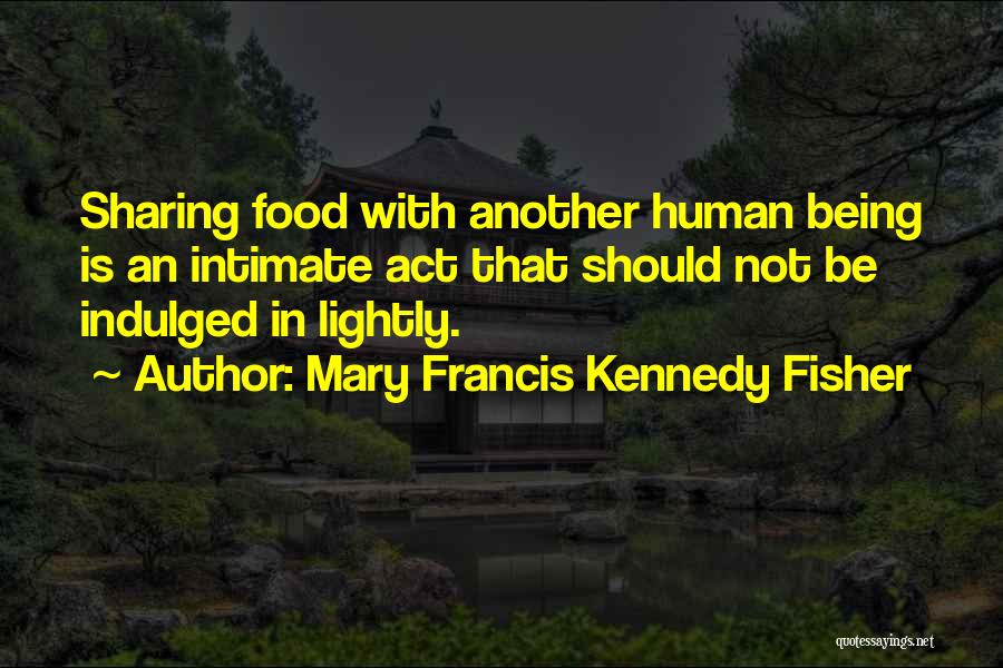 Mary Francis Kennedy Fisher Quotes: Sharing Food With Another Human Being Is An Intimate Act That Should Not Be Indulged In Lightly.