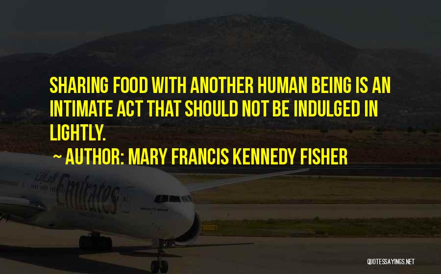 Mary Francis Kennedy Fisher Quotes: Sharing Food With Another Human Being Is An Intimate Act That Should Not Be Indulged In Lightly.