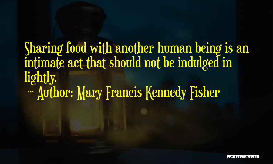 Mary Francis Kennedy Fisher Quotes: Sharing Food With Another Human Being Is An Intimate Act That Should Not Be Indulged In Lightly.