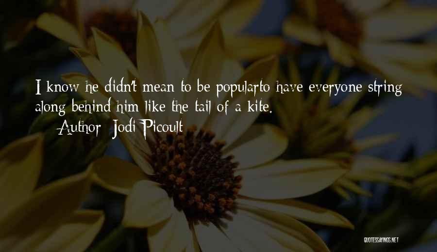 Jodi Picoult Quotes: I Know He Didn't Mean To Be Popularto Have Everyone String Along Behind Him Like The Tail Of A Kite.