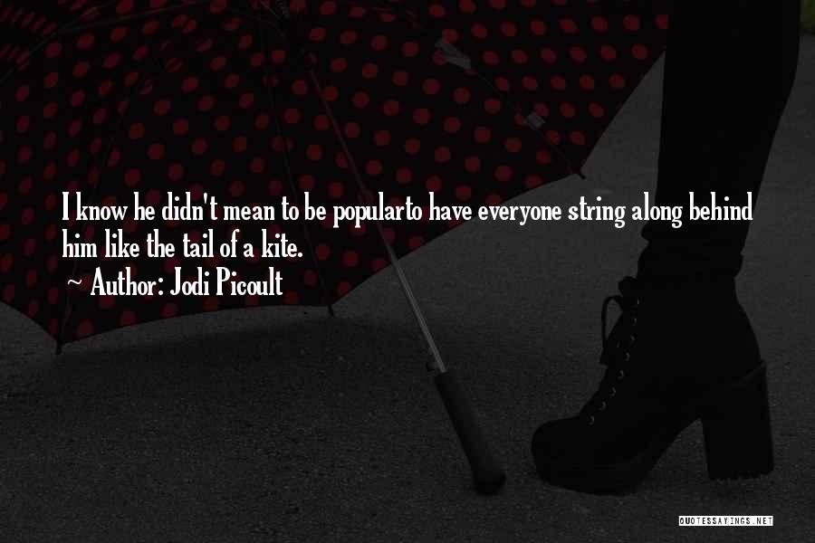 Jodi Picoult Quotes: I Know He Didn't Mean To Be Popularto Have Everyone String Along Behind Him Like The Tail Of A Kite.