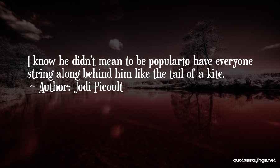 Jodi Picoult Quotes: I Know He Didn't Mean To Be Popularto Have Everyone String Along Behind Him Like The Tail Of A Kite.