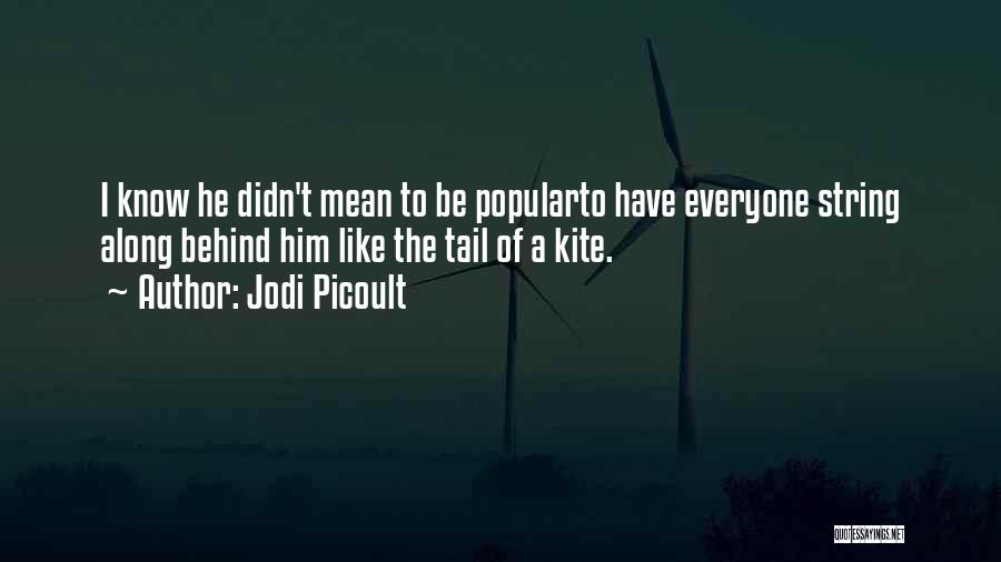 Jodi Picoult Quotes: I Know He Didn't Mean To Be Popularto Have Everyone String Along Behind Him Like The Tail Of A Kite.