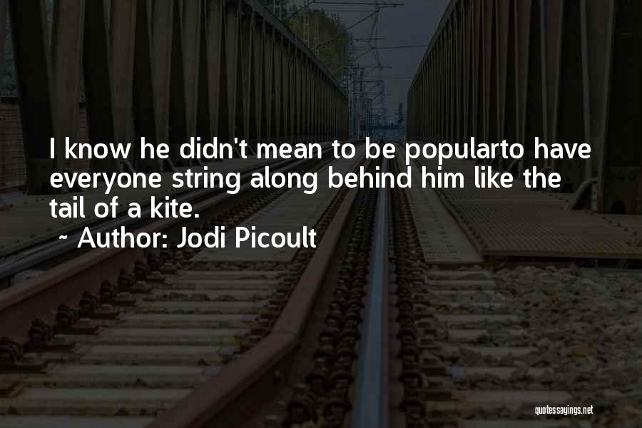 Jodi Picoult Quotes: I Know He Didn't Mean To Be Popularto Have Everyone String Along Behind Him Like The Tail Of A Kite.
